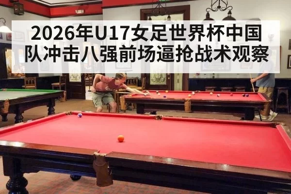 2026年U17女足世界杯中国队冲击八强前场逼抢战术观察